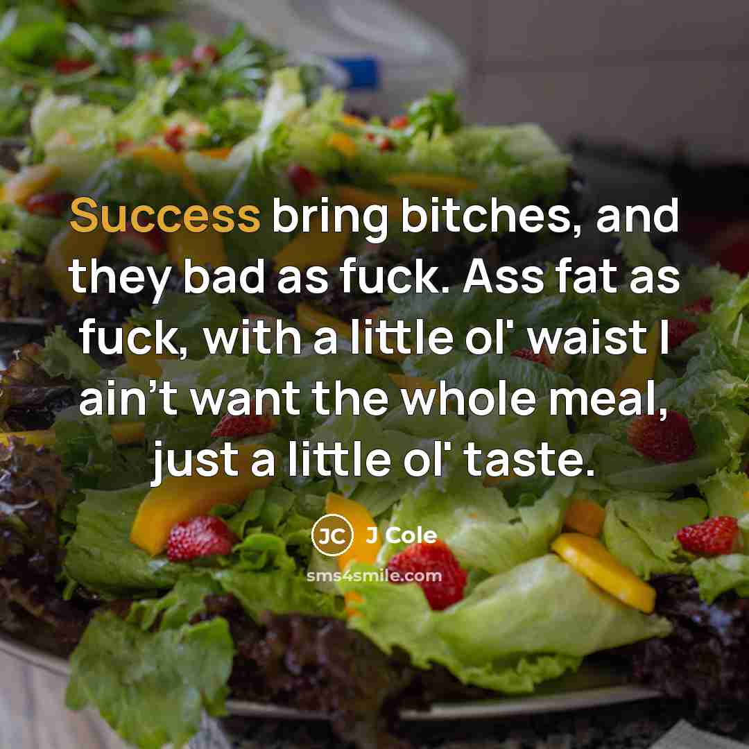 “Success bring bitches, and they bad as fuck. Ass fat…” quote by J Cole
