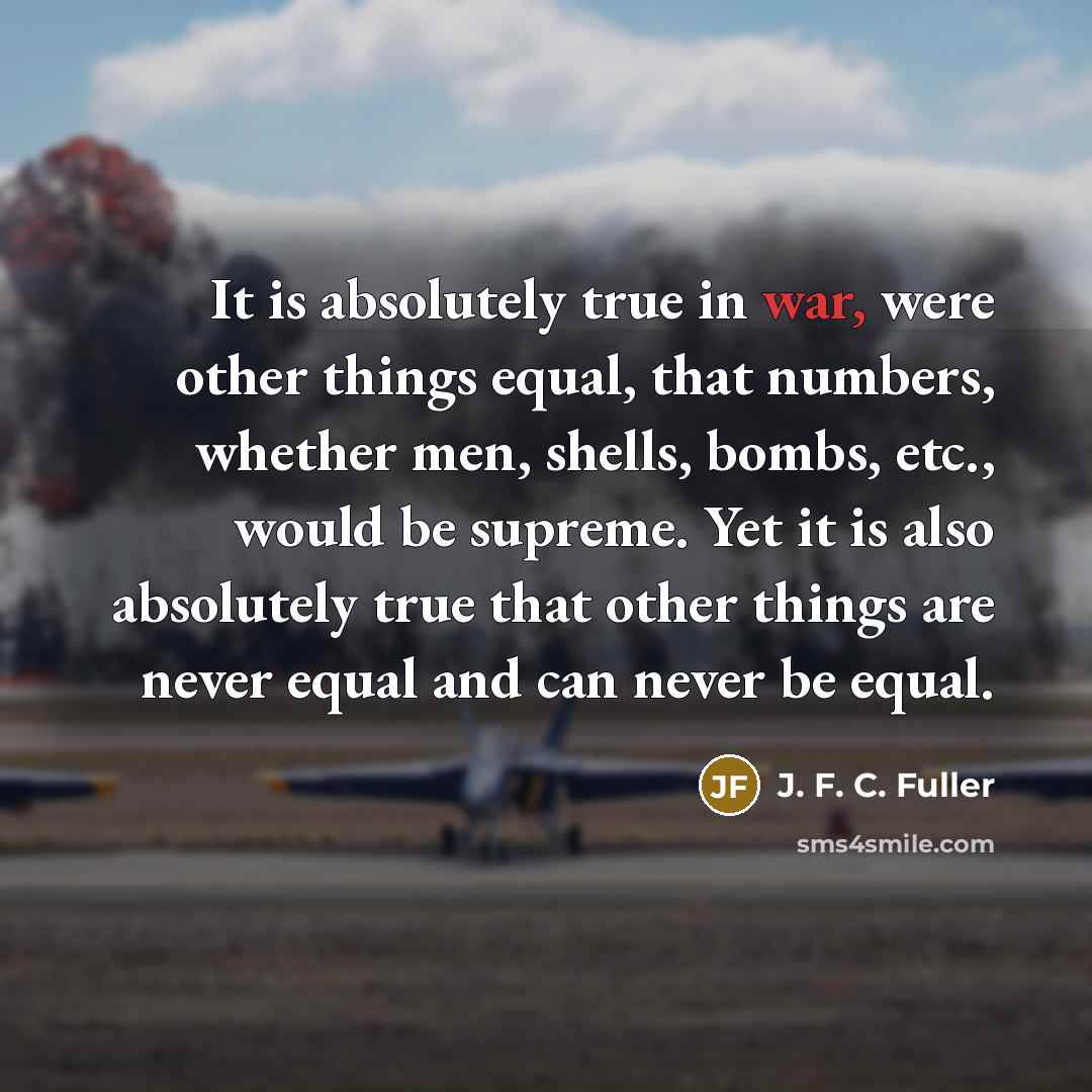 “It is absolutely true in war, were other things equal,…” quote by J. F. C. Fuller