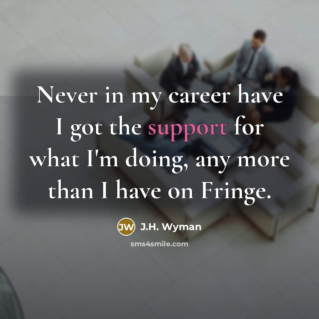 “Never in my career have I got the support for…” quote by J.H. Wyman