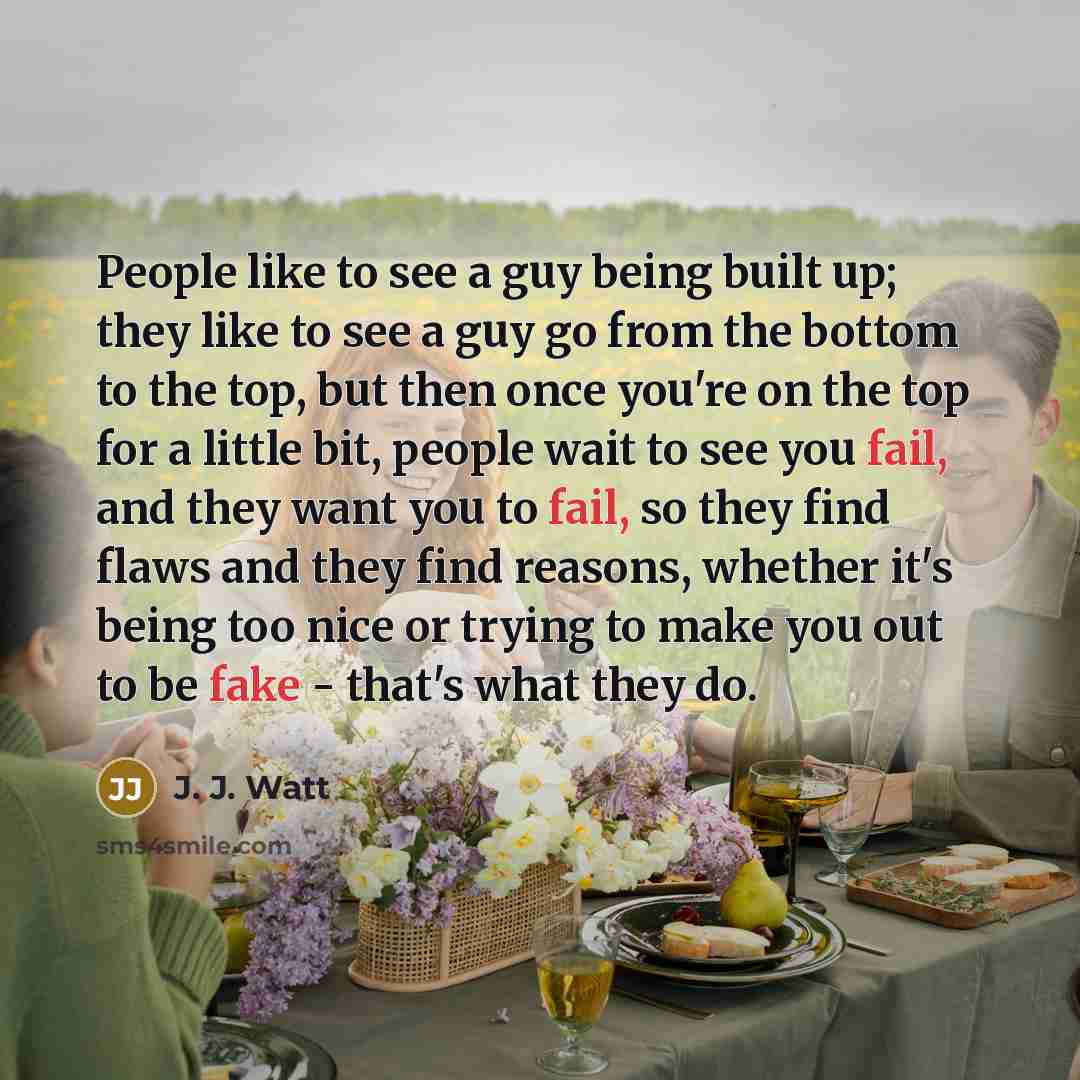 “People like to see a guy being built up; they…” quote by J. J. Watt
