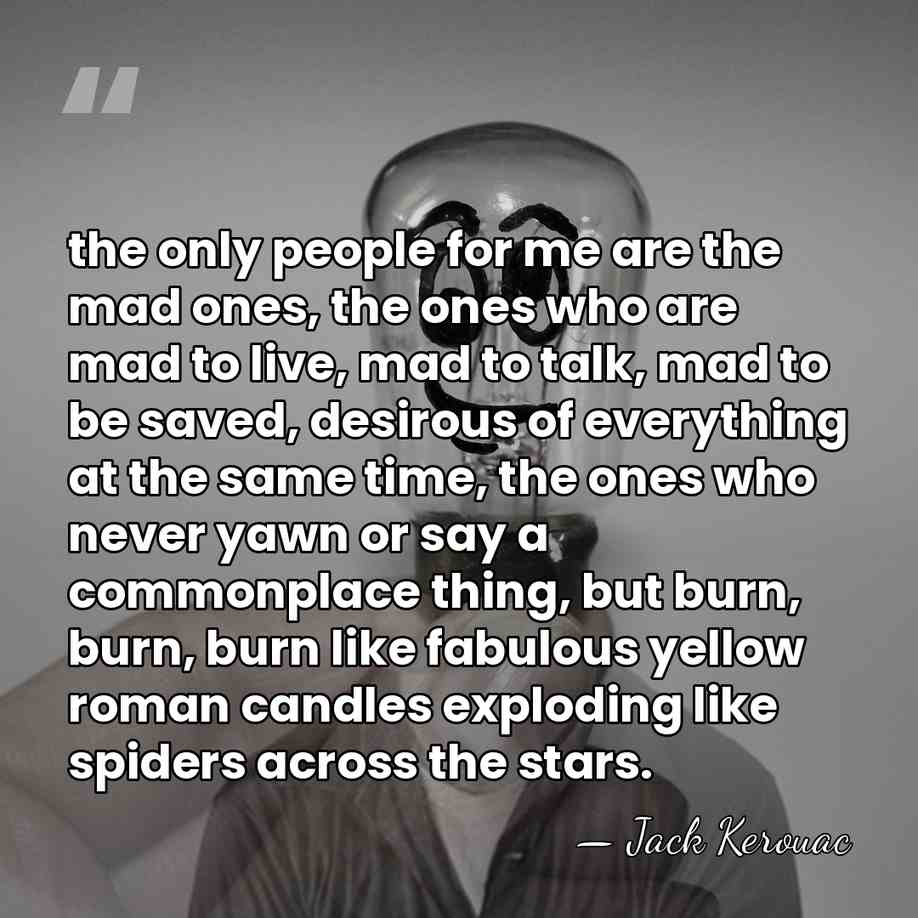 the only people for me are the mad ones, the ones who&hellip; - Jack Kerouac