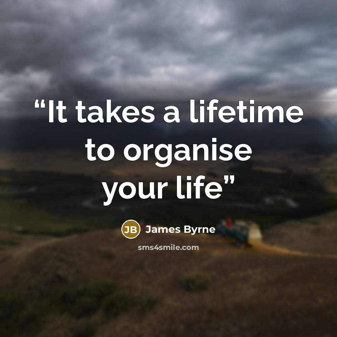“It takes a lifetime to organise your life” quote by James Byrne
