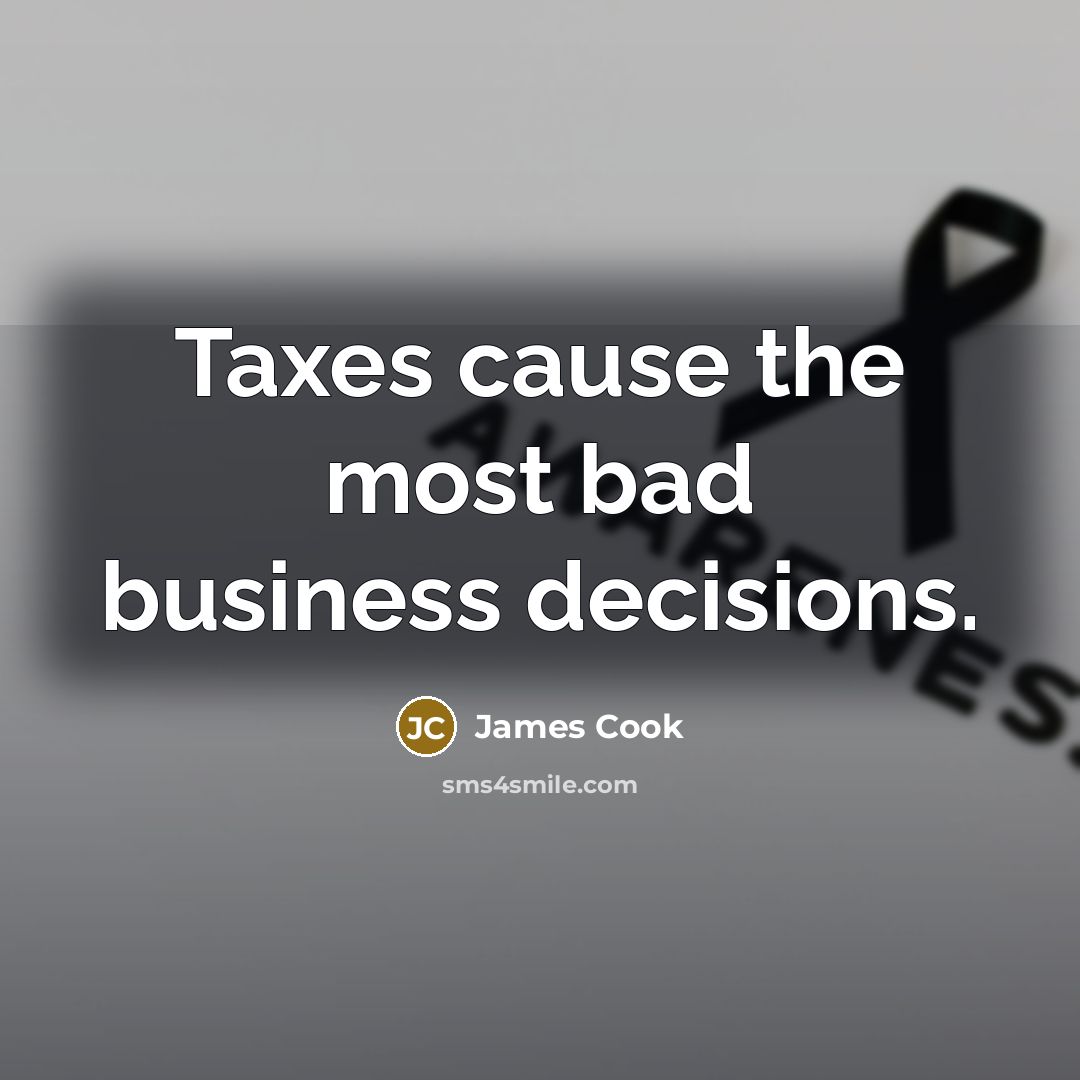 “Taxes cause the most bad business decisions.…” quote by James Cook