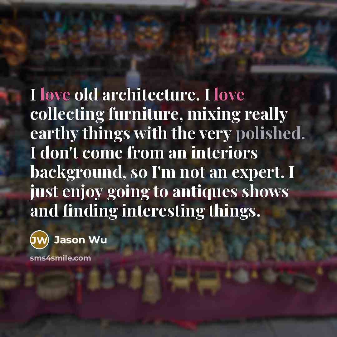 “I love old architecture. I love collecting furniture, mixing really…” quote by Jason Wu