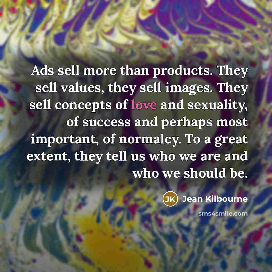 “Ads sell more than products. They sell values, they sell…” quote by Jean Kilbourne
