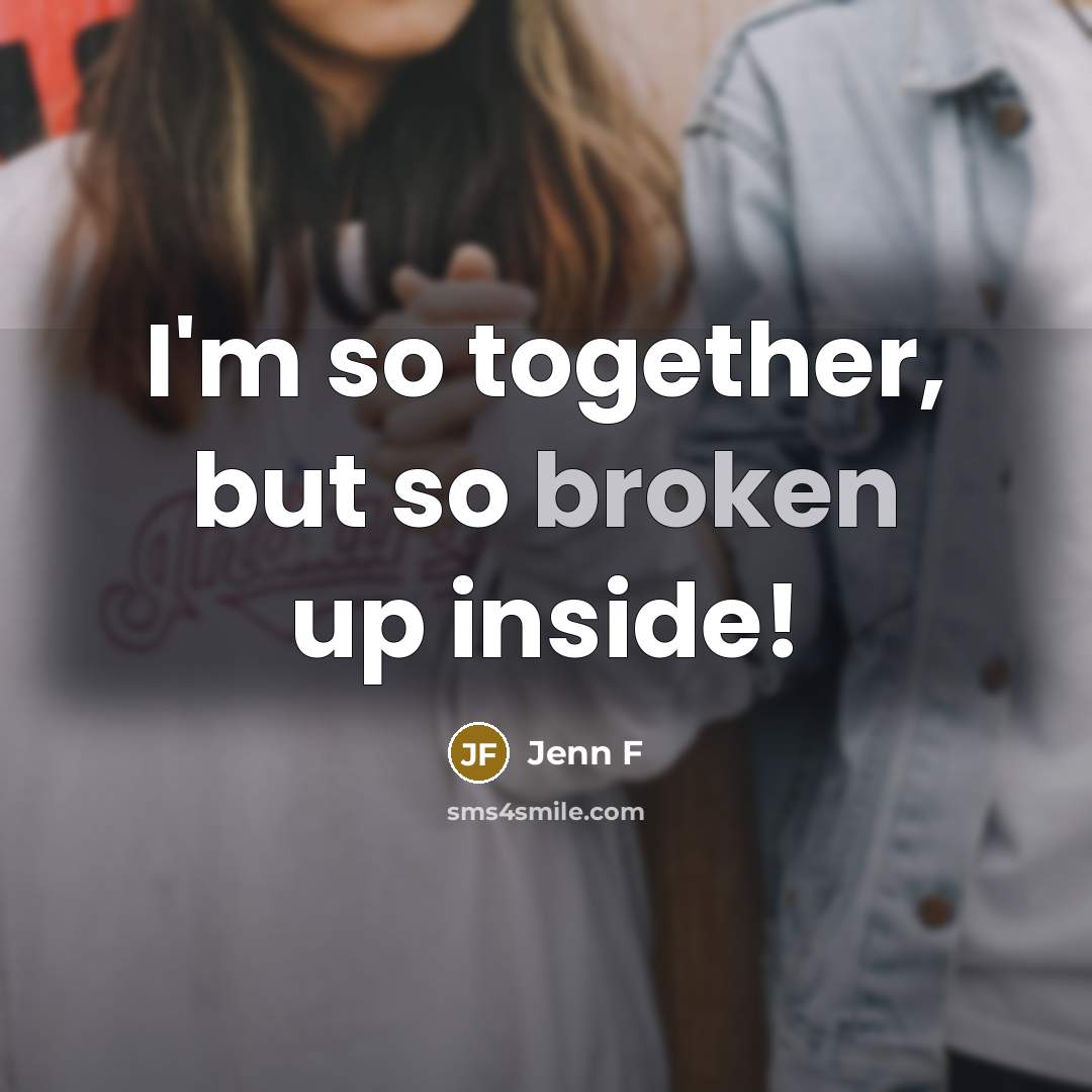“I'm so together, but so broken up inside!…” quote by Jenn F