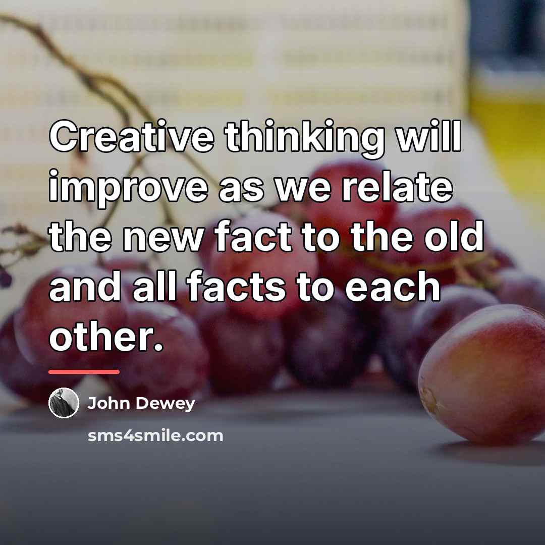 “Creative thinking will improve as we relate the new fact…” quote by John Dewey