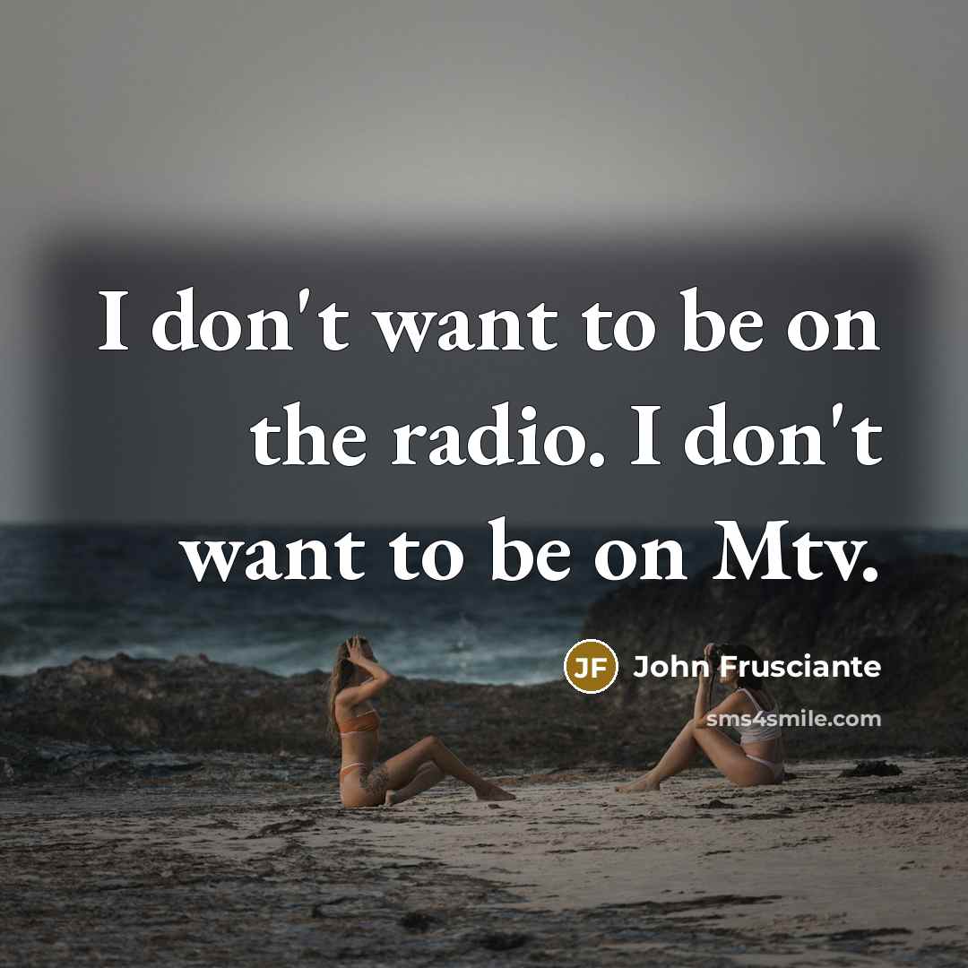 “I don't want to be on the radio. I don't…” quote by John Frusciante