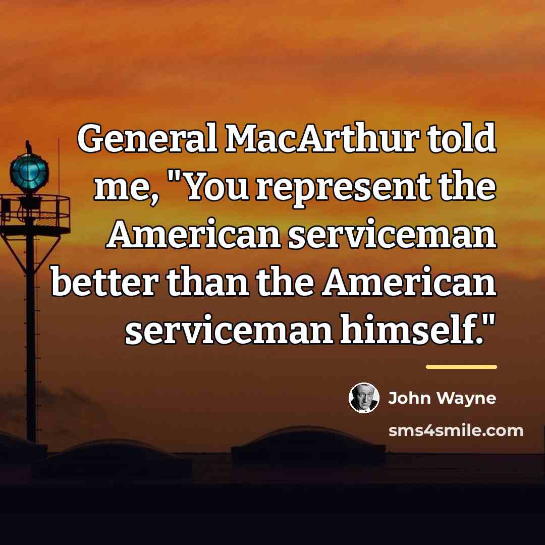 “General MacArthur told me, "You represent the American serviceman better…” quote by John Wayne