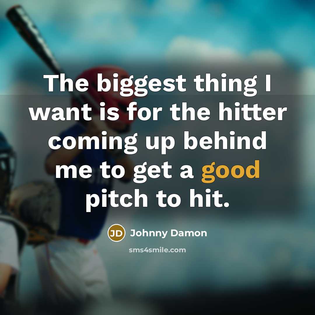 “The biggest thing I want is for the hitter coming up behind me to get a good pitch to hit.” quote by Johnny Damon