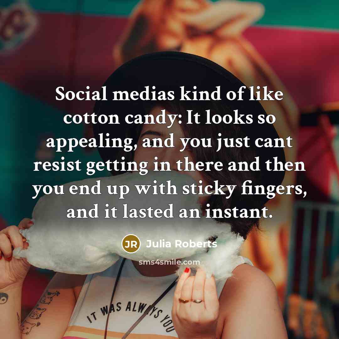 “Social medias kind of like cotton candy: It looks so…” quote by Julia Roberts