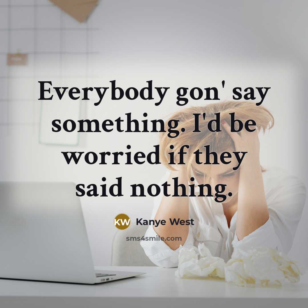 “Everybody gon' say something. I'd be worried if they said…” quote by Kanye West