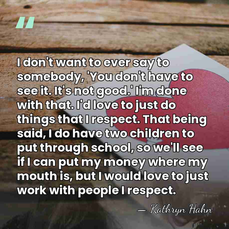 I don't want to ever say to somebody, 'You don't have to&hellip; - Kathryn Hahn
