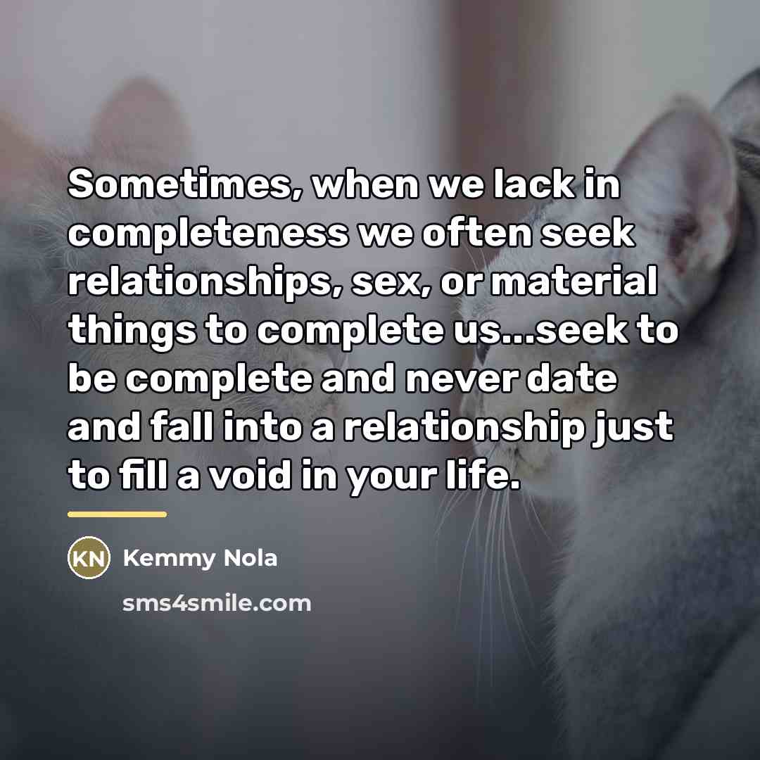 “Sometimes, when we lack in completeness we often seek relationships,…” quote by Kemmy Nola