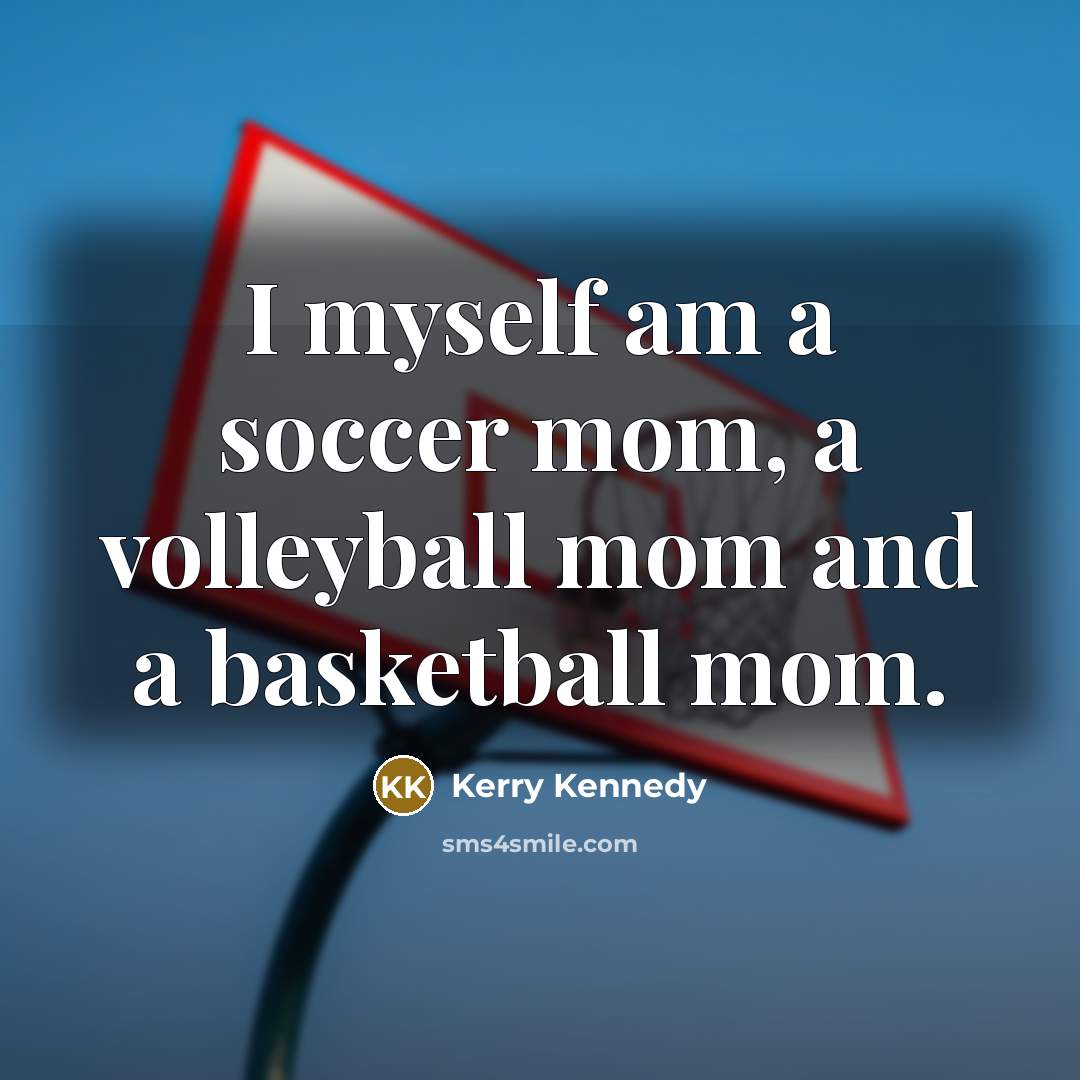 “I myself am a soccer mom, a volleyball mom and…” quote by Kerry Kennedy