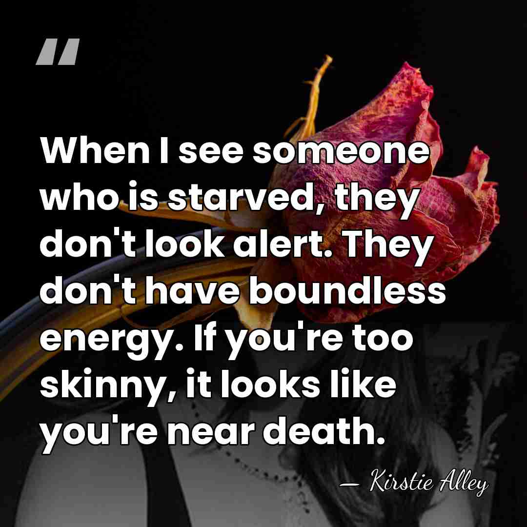 When I see someone who is starved, they don't look alert. They&hellip; - Kirstie Alley