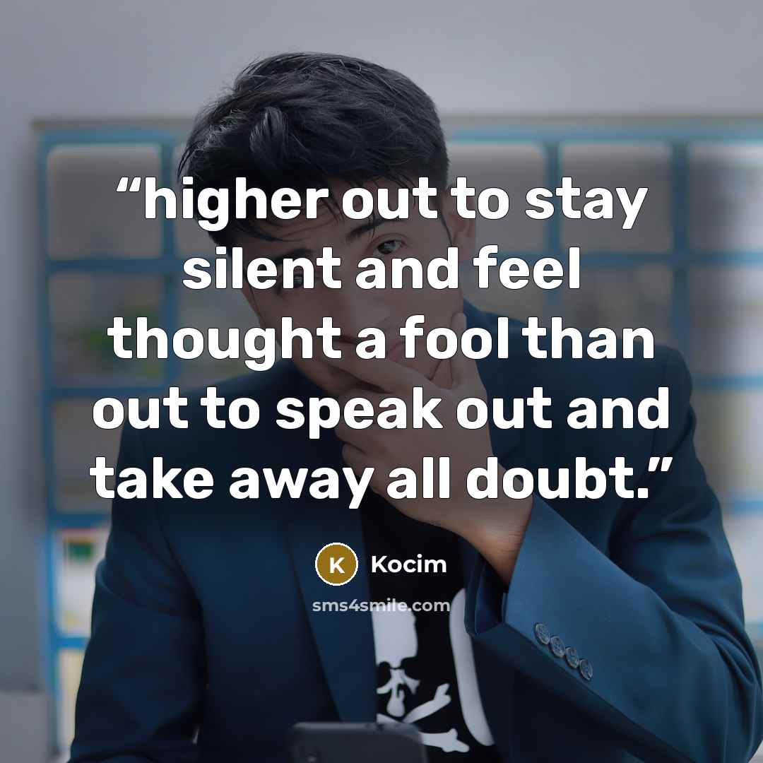 “higher out to stay silent and feel thought a fool than out to speak out and take away all doubt.” quote by Kocim