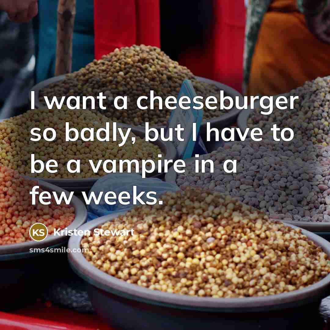 “I want a cheeseburger so badly, but I have to…” quote by Kristen Stewart