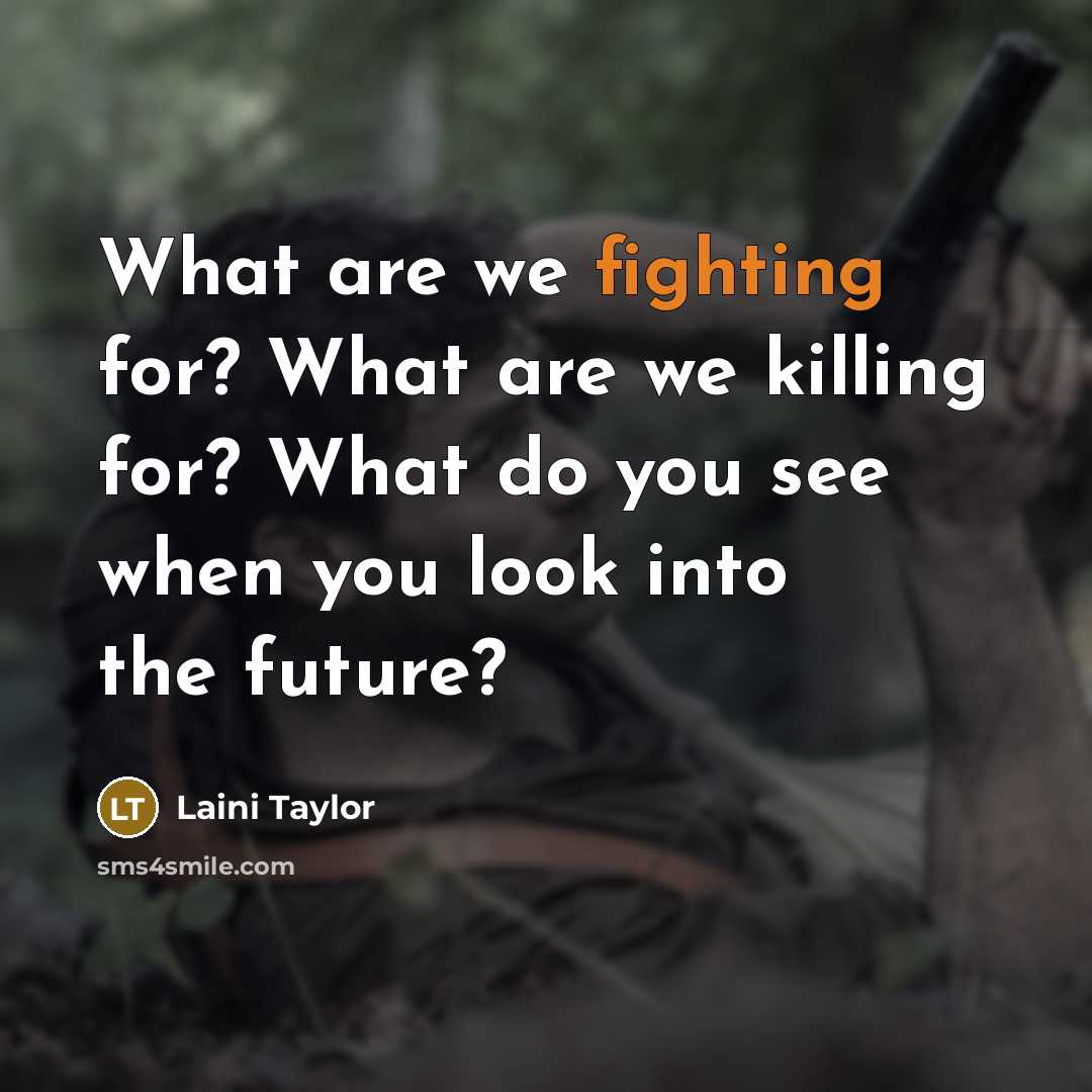 “What are we fighting for? What are we killing for?…” quote by Laini Taylor