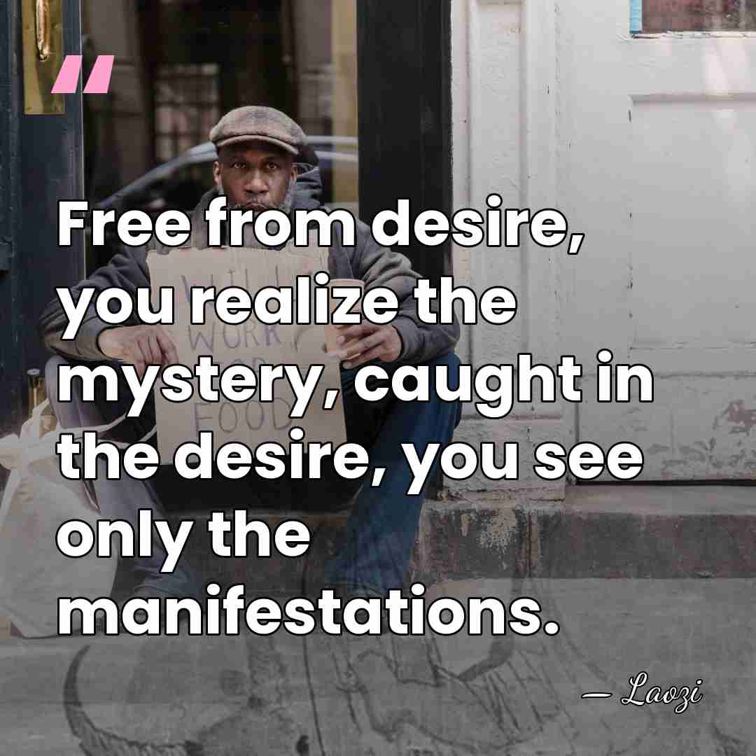 Free from desire, you realize the mystery, caught in the desire, you&hellip; - Laozi