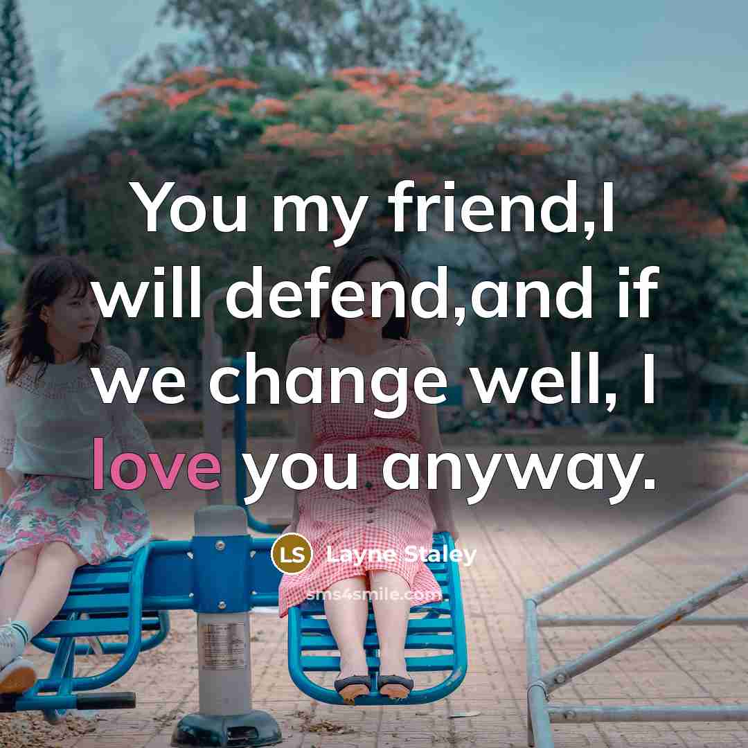 “You my friend,I will defend,and if we change well, I love you anyway.” quote by Layne Staley