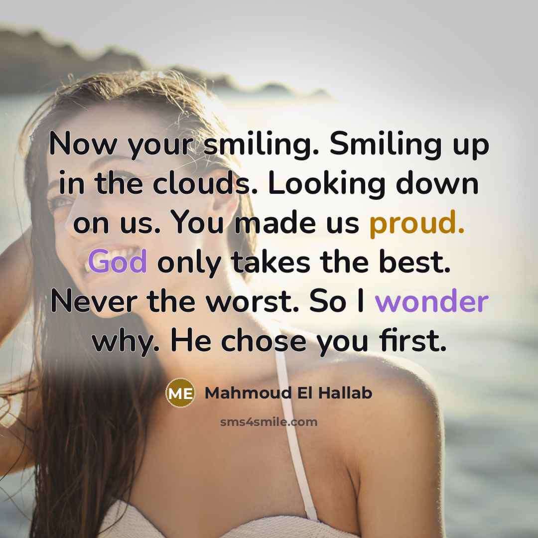 “Now your smiling. Smiling up in the clouds. Looking down on us. You made us proud. God only takes the best. Never the worst. So I wonder why. He chose you first.” quote by Mahmoud El Hallab
