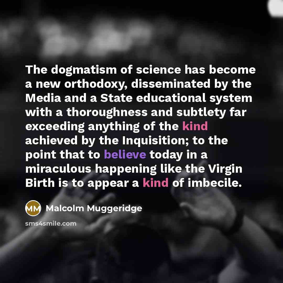 “The dogmatism of science has become a new orthodoxy, disseminated…” quote by Malcolm Muggeridge