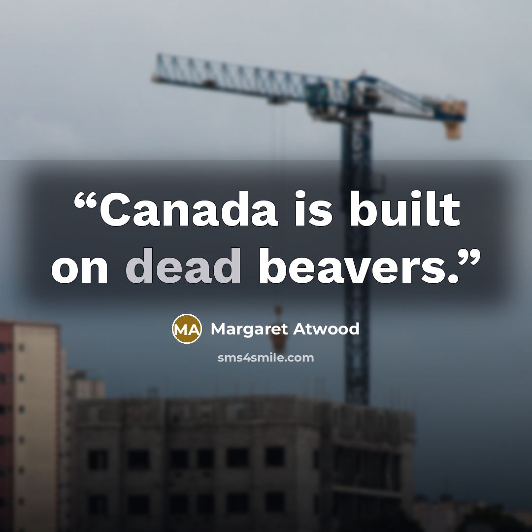 “Canada is built on dead beavers.” quote by Margaret Atwood
