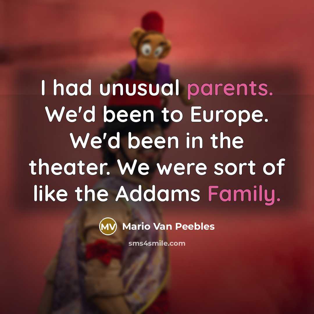 “I had unusual parents. We'd been to Europe. We'd been in the theater. We were sort of like the Addams Family.” quote by Mario Van Peebles