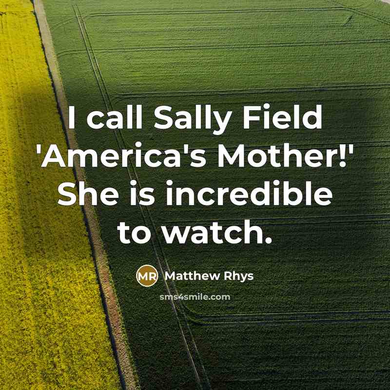 “I call Sally Field 'America's Mother!' She is incredible to…” quote by Matthew Rhys