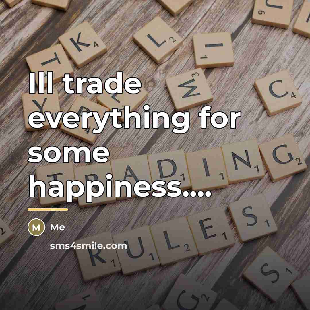 “Ill trade everything for some happiness....…” quote by Me