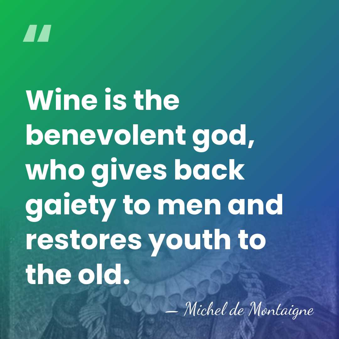 Wine is the benevolent god, who gives back gaiety to men and&hellip; - Michel de Montaigne