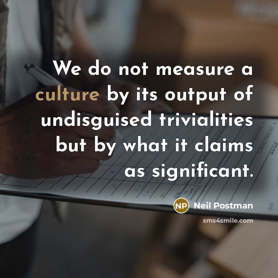 “We do not measure a culture by its output of…” quote by Neil Postman