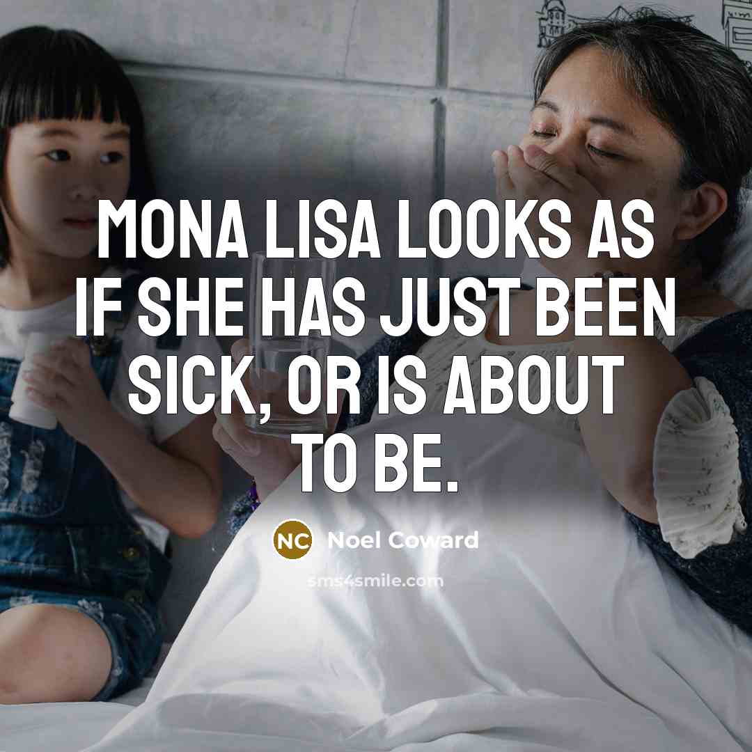 “Mona Lisa looks as if she has just been sick,…” quote by Noel Coward