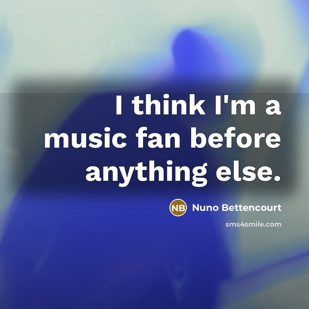 “I think I'm a music fan before anything else.…” quote by Nuno Bettencourt