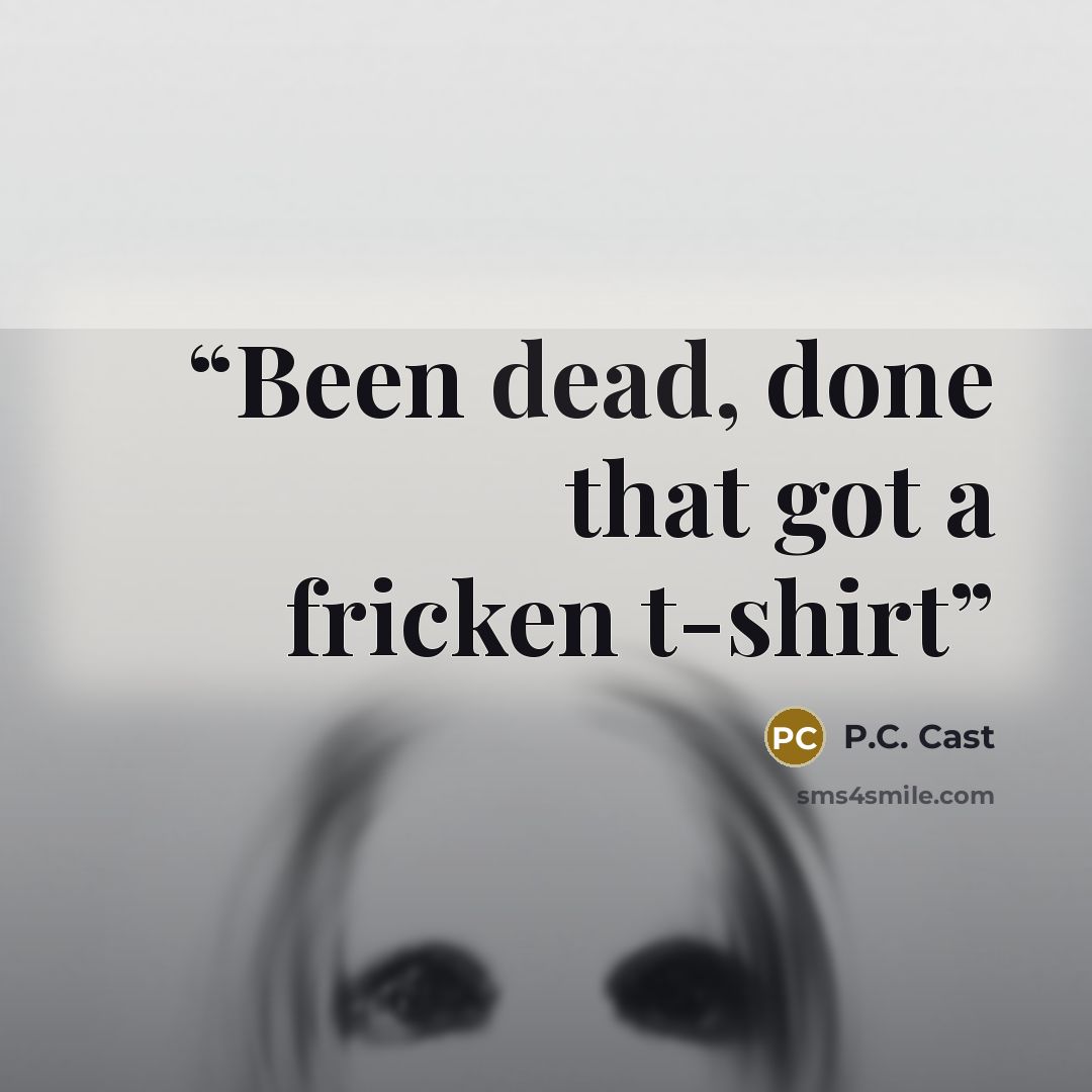 “Been dead, done that got a fricken t-shirt” quote by P.C. Cast