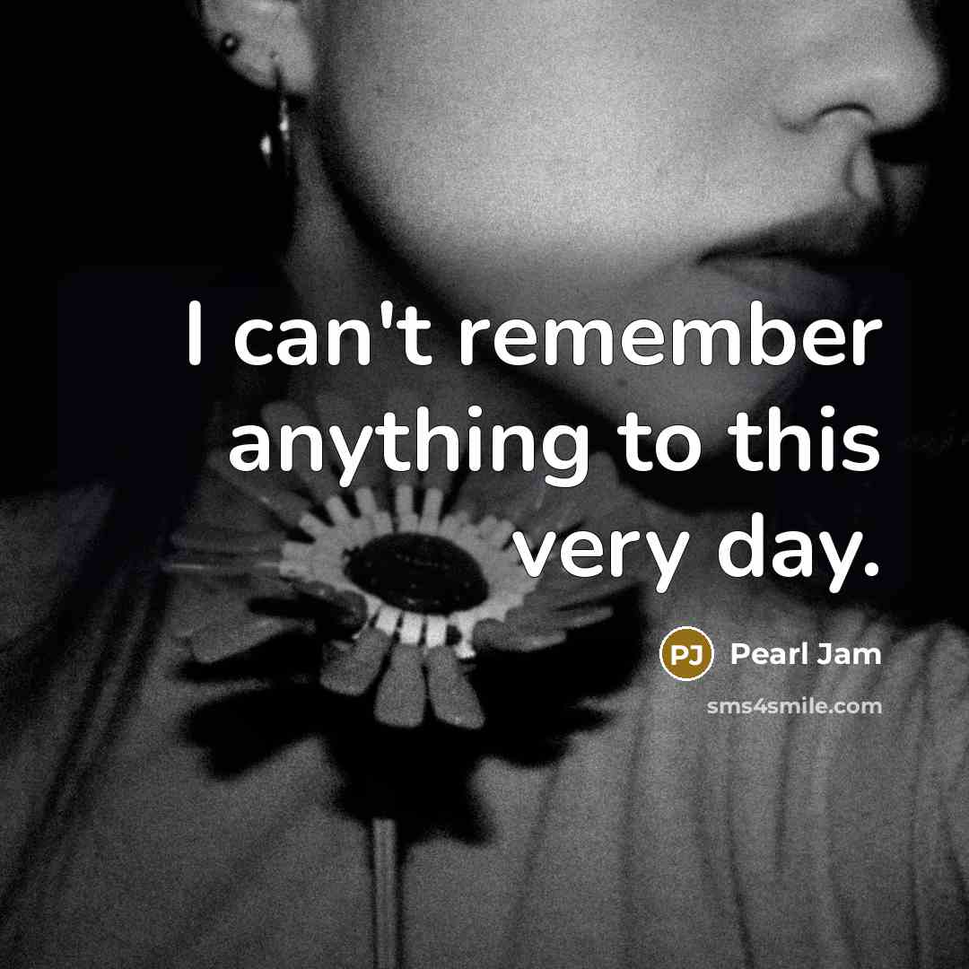 “I can't remember anything to this very day.…” quote by Pearl Jam