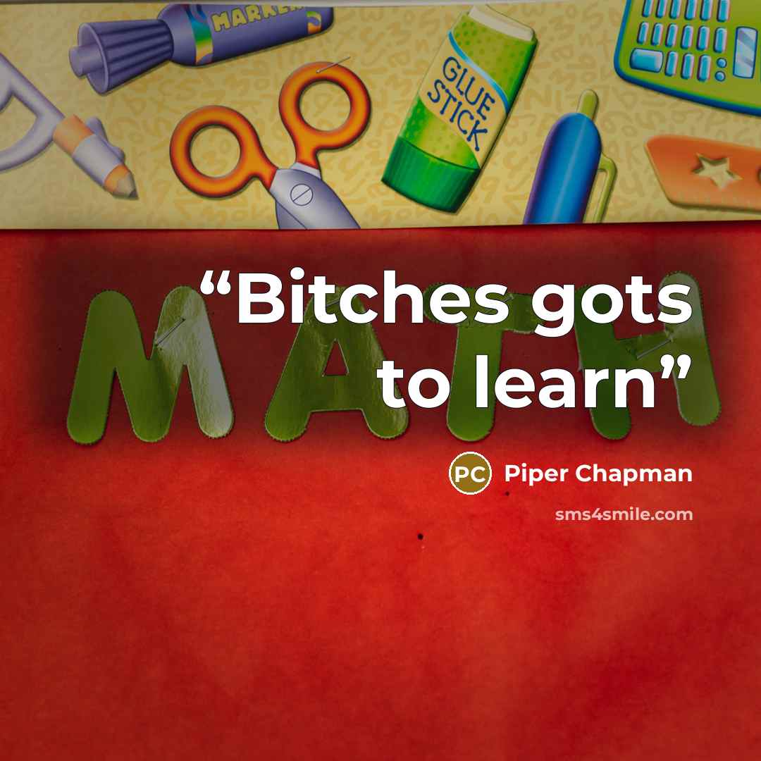 “Bitches gots to learn” quote by Piper Chapman