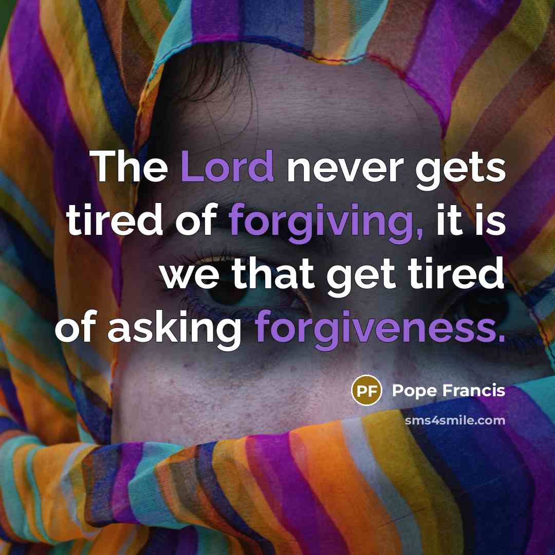 “The Lord never gets tired of forgiving, it is we…” quote by Pope Francis