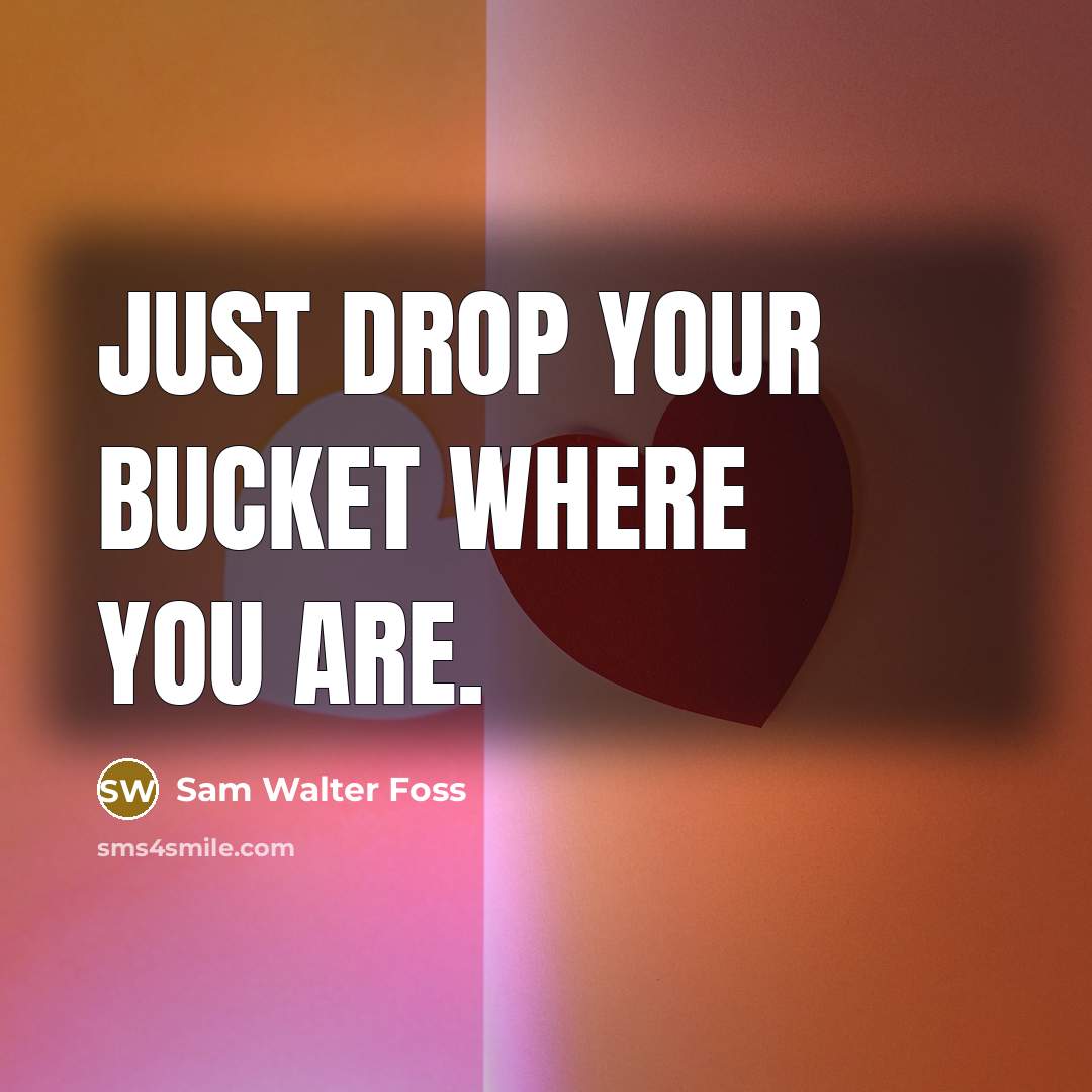 “Just drop your bucket where you are.…” quote by Sam Walter Foss