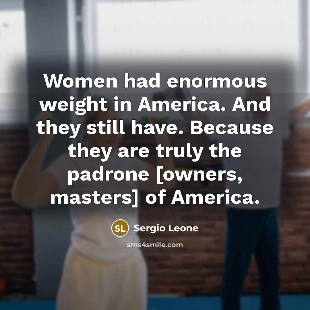 “Women had enormous weight in America. And they still have.…” quote by Sergio Leone