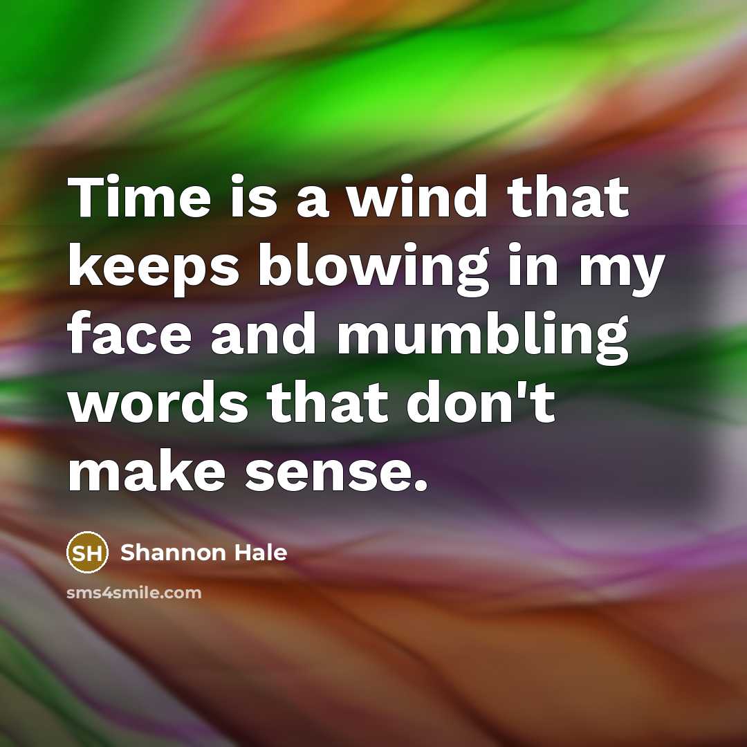 “Time is a wind that keeps blowing in my face…” quote by Shannon Hale