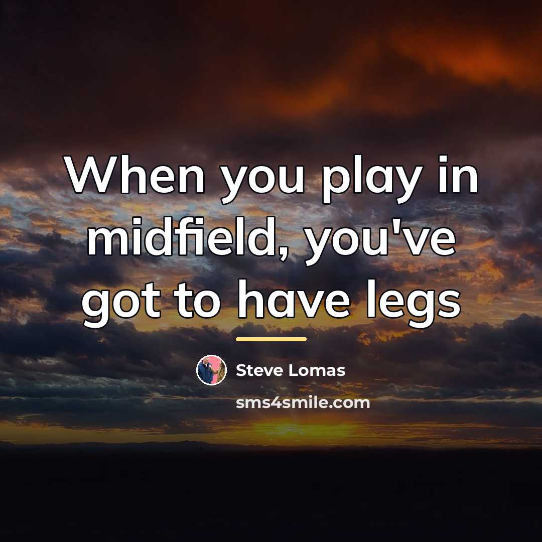“When you play in midfield, you've got to have legs…” quote by Steve Lomas