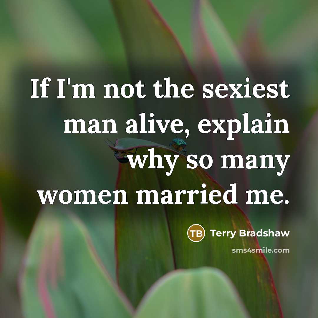 “If I'm not the sexiest man alive, explain why so…” quote by Terry Bradshaw