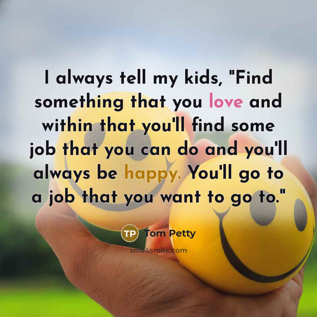 “I always tell my kids, "Find something that you love…” quote by Tom Petty