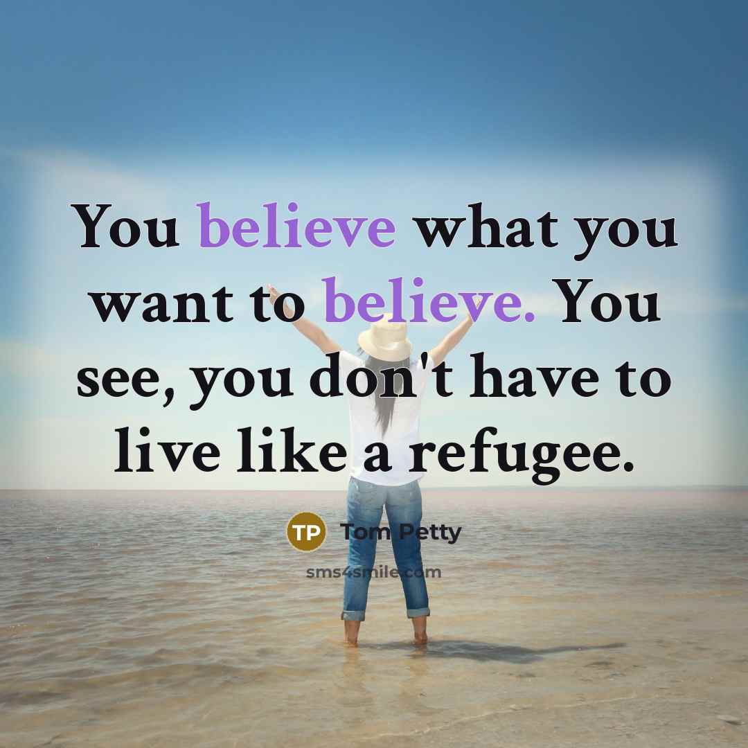 “You believe what you want to believe. You see, you…” quote by Tom Petty