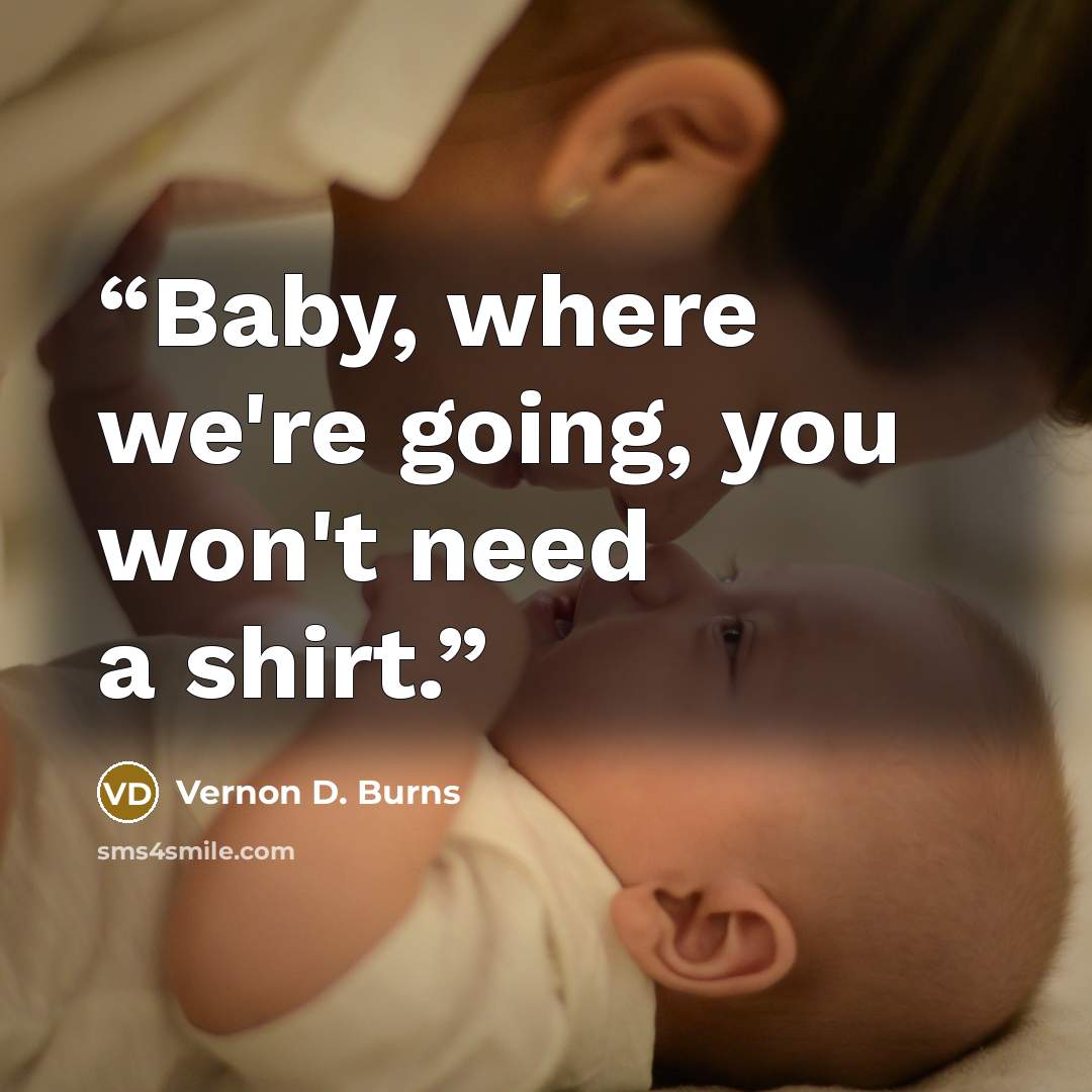 “Baby, where we're going, you won't need a shirt.” quote by Vernon D. Burns