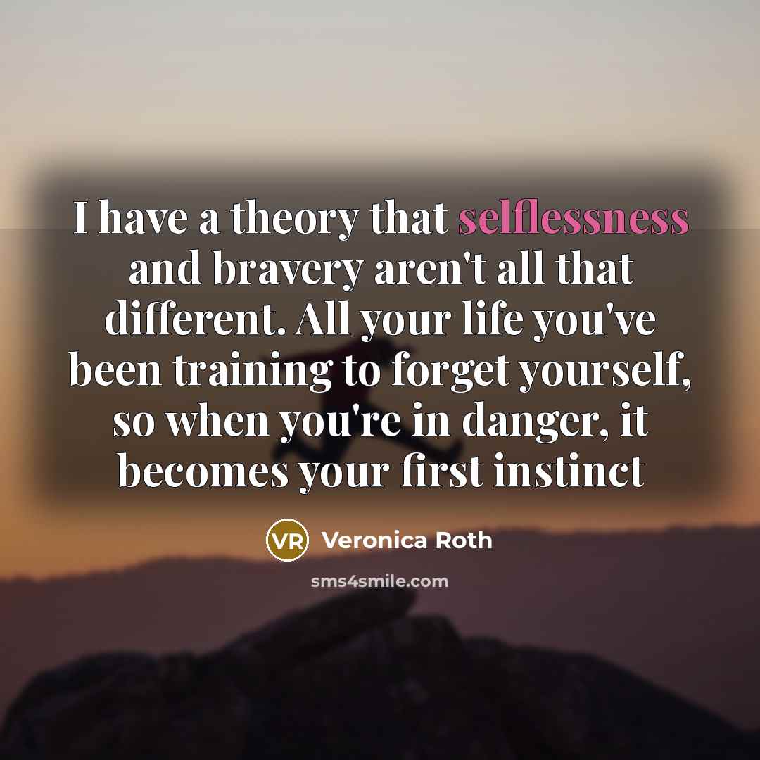 “I have a theory that selflessness and bravery aren't all…” quote by Veronica Roth