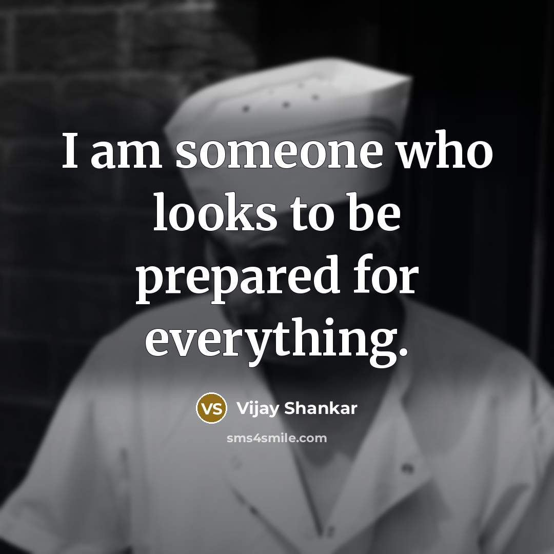 “I am someone who looks to be prepared for everything.…” quote by Vijay Shankar