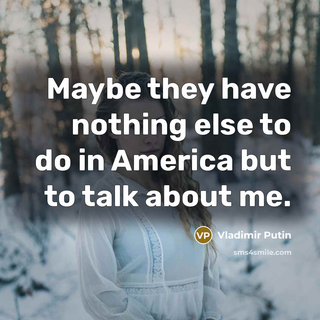 “Maybe they have nothing else to do in America but…” quote by Vladimir Putin
